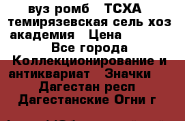 1.1) вуз ромб : ТСХА - темирязевская сель-хоз академия › Цена ­ 2 790 - Все города Коллекционирование и антиквариат » Значки   . Дагестан респ.,Дагестанские Огни г.